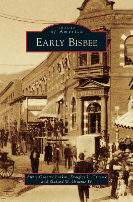 Early Bisbee by Annie Graeme Larkin, Douglas L. Graeme, and Richard W. Graeme