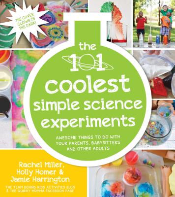 The 101 Coolest Simple Science Experiments by Rachel Miller, Holly Homer, and Jamie Harrington