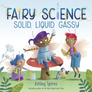 Fairy Science Solid, Liquid, Gassy by Ashley Spires