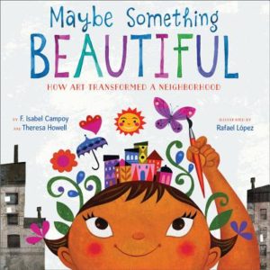 Maybe Something Beautiful by F. Isabel Campoy and Theresa Howell illustrated by Rafael López
