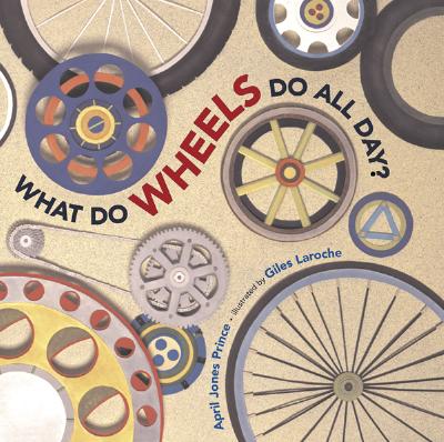What Do Wheels Do All Day? by April Jones Prince (author) and Giles Laroche (illustrator)