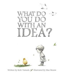 What do You do With an Idea? by Kobi Yamada (author) and Mae Benson (illustrator)