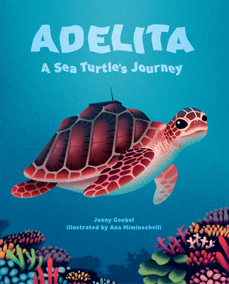 Adelita : A Sea Turtle's Journey by Jenny Goebel (author) and Ana Miminoshvili (illustrator)