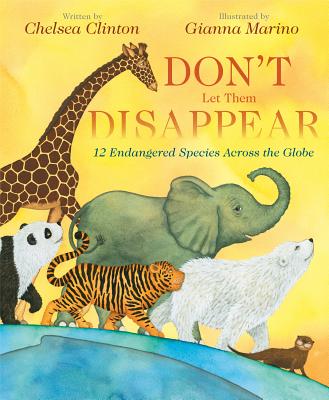 Don't Let Them Dissapear : 12  Endangered Species Across the Globe by Chelsea Clinton (author) and Gianna Mario (illustrator)
