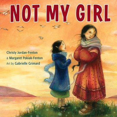 Not My Girl by Christy Jordan Fenton & Margaret Pokiak-Fenton (aurthors) and Gabrielle Grimard (illustrator)