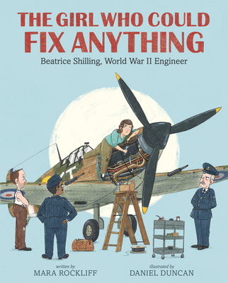 The Girl Who Could Fix Anything : Beatrice Shilling, World War II Engineer by Mara Rockliff (author) and Daniel Duncan (illustrator)